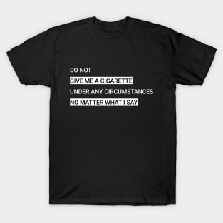 Do not give me a cigarette under any circumstances no matter what i say T-Shirt